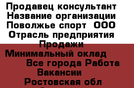 Продавец-консультант › Название организации ­ Поволжье-спорт, ООО › Отрасль предприятия ­ Продажи › Минимальный оклад ­ 40 000 - Все города Работа » Вакансии   . Ростовская обл.,Зверево г.